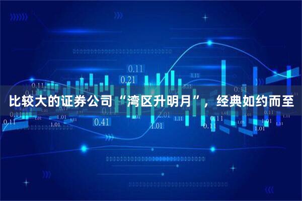 比较大的证券公司 “湾区升明月”，经典如约而至