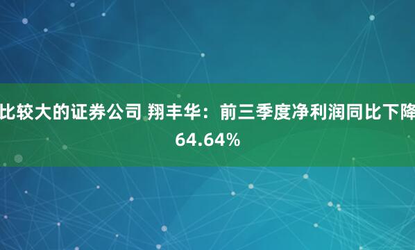 比较大的证券公司 翔丰华：前三季度净利润同比下降64.64%