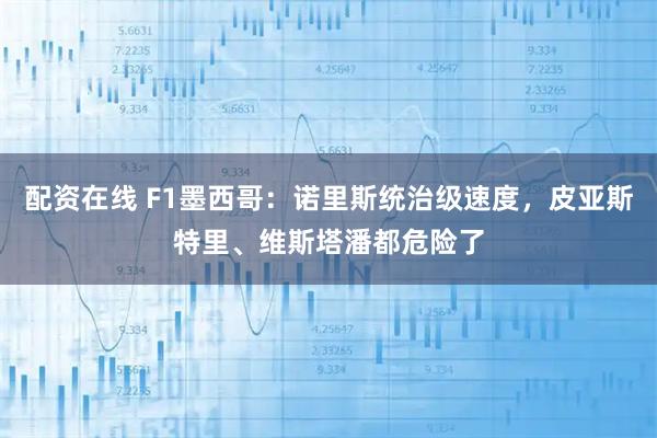 配资在线 F1墨西哥：诺里斯统治级速度，皮亚斯特里、维斯塔潘都危险了