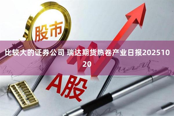 比较大的证券公司 瑞达期货热卷产业日报20251020