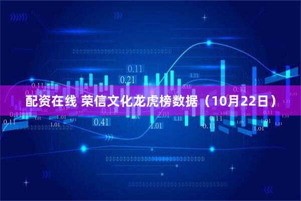 配资在线 荣信文化龙虎榜数据（10月22日）