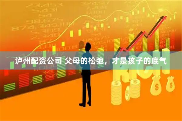 泸州配资公司 父母的松弛，才是孩子的底气
