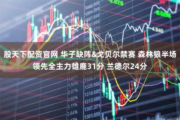 股天下配资官网 华子缺阵&戈贝尔禁赛 森林狼半场领先全主力雄鹿31分 兰德尔24分