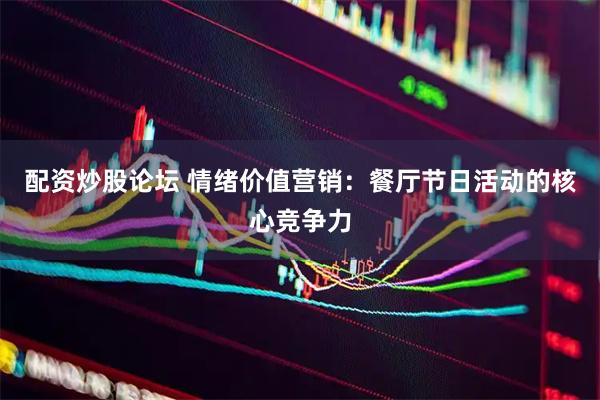 配资炒股论坛 情绪价值营销：餐厅节日活动的核心竞争力