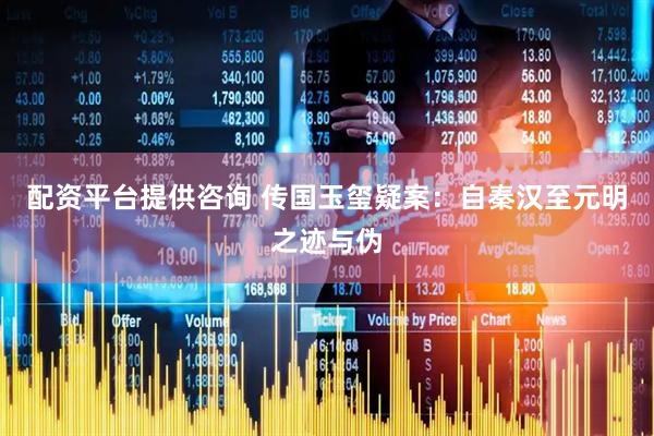 配资平台提供咨询 传国玉玺疑案：自秦汉至元明之迹与伪