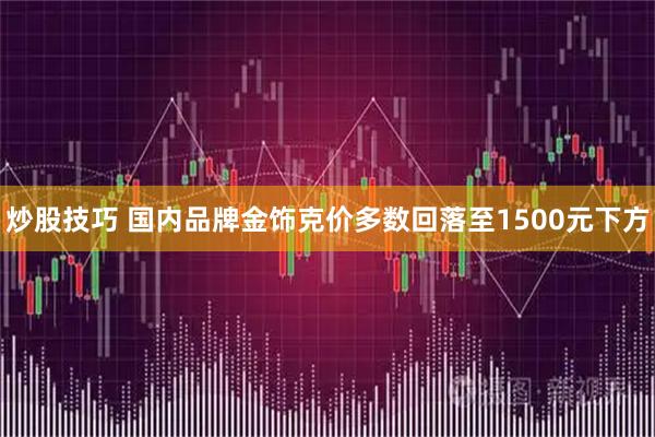 炒股技巧 国内品牌金饰克价多数回落至1500元下方