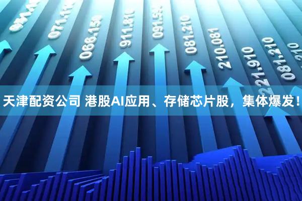 天津配资公司 港股AI应用、存储芯片股，集体爆发！