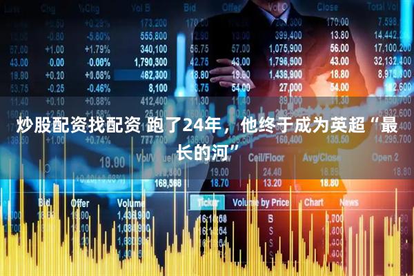 炒股配资找配资 跑了24年，他终于成为英超“最长的河”