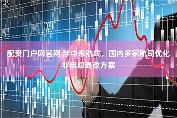 配资门户网官网 涉中东航线，国内多家航司优化非自愿退改方案