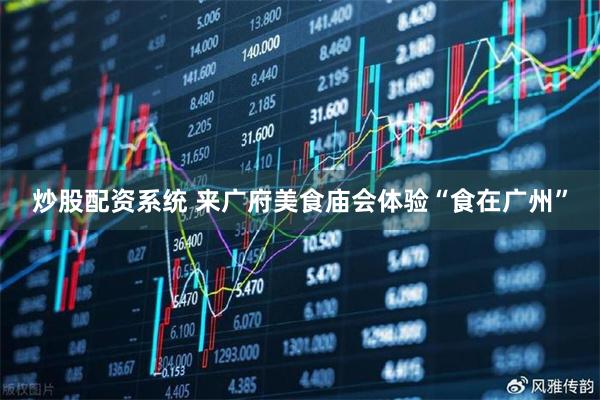 炒股配资系统 来广府美食庙会体验“食在广州”