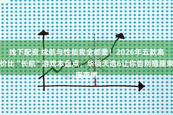 线下配资 续航与性能我全都要！2026年五款高性价比“长航”游戏本盘点，华硕天选6让你告别插座束缚