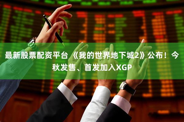 最新股票配资平台 《我的世界地下城2》公布！今秋发售、首发加入XGP